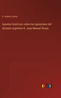 Apuntes históricos sobre las agresiones del dictador argentino D. Juan Manuel Rosas - Hardcover