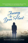 Journey to Your Heart: Seeds of Wisdom to Companion Recovering Addicts Back to the Christian Faith - Paperback