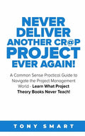 Never Deliver Another Cr@p Project Ever Again!: A Common Sense Practical Guide to Navigate the Project Management World - Learn What Project Theory Bo - Paperback