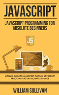 JavaScript: JavaScript Programming For Absolute Beginner's Ultimate Guide to JavaScript Coding, JavaScript Programs and JavaScript Language - Paperback
