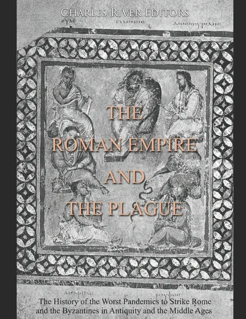 The Roman Empire and the Plague: The History of the Worst Pandemics to Strike Rome and the Byzantines in Antiquity and the Middle Ages - Paperback