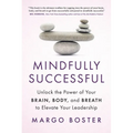 Mindfully Successful: Unlock the Power of Your Brain, Body, and Breath to Elevate Your Leadership - Hardcover