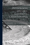 Physiologia Epicuro-Gassendo-Charltoniana: or a Fabrick of Science Natural, Upon the Hypothesis of Atoms - Paperback