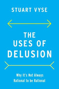The Uses of Delusion: Why It's Not Always Rational to Be Rational - Hardcover