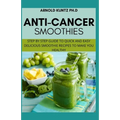 Anti-Cancer Smothies: Step by Step Guide to Quick and Easy Delicious Smoothie Recipes to Make You Healthy - Paperback