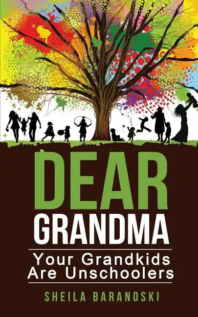 Dear Grandma: Your Grandkids Are Unschoolers - Paperback