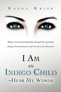 I Am an Indigo Child - Hear My Words: Help Us Transcend Humanity Through the Upcoming Change of Consciousness and Into the Next Dimension - Paperback