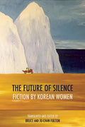 The Future of Silence: Fiction by Korean Women - Paperback