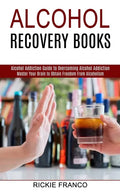 Alcohol Recovery Books: Master Your Brain to Obtain Freedom From Alcoholism (Alcohol Addiction Guide to Overcoming Alcohol Addiction) - Paperback