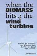 When the BioMass Hits the Wind Turbine: How we got ourselves into this mess, and how we are going to get out of it - Paperback