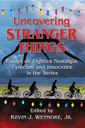 Uncovering Stranger Things: Essays on Eighties Nostalgia, Cynicism and Innocence in the Series - Paperback