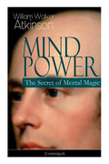 Mind Power: The Secret of Mental Magic (Unabridged): Uncover the Dynamic Mental Principle Pervading All Space, Immanent in All Things, Manifesting in - Paperback