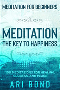 Meditation For Beginners: MEDITATION THE KEY TO HAPPINESS - 100 Meditations for Healing, Success, and Peace - Paperback