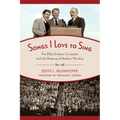 Songs I Love to Sing: The Billy Graham Crusades and the Shaping of Modern Worship - Paperback
