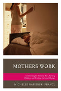 Mothers Work: Confronting the Mommy Wars, Raising Children, and Working for Social Change - Paperback