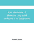 Rev. John Moore of Newtown, Long Island, and some of his descendants - Paperback