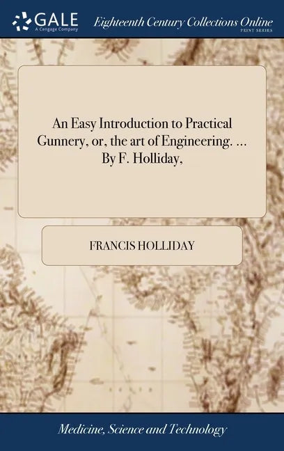 An Easy Introduction to Practical Gunnery, or, the art of Engineering. ... By F. Holliday, - Hardcover