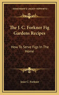 The J. C. Forkner Fig Gardens Recipes: How to Serve Figs in the Home - Hardcover