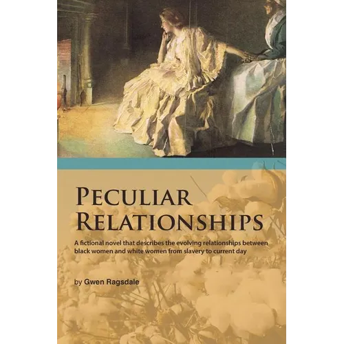 Peculiar Relationships: A Fi Ctional Novel That Describes the Evolving Relationships Between Black Women and White Women from Slavery to Curre - Paperback