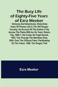 The Busy Life of Eighty-Five Years of Ezra Meeker; Ventures and adventures; sixty-three years of pioneer life in the old Oregon country; an account of - Paperback