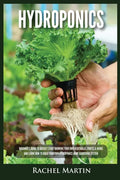 Hydroponics: Beginner's Guide to Quickly Start Growing Your Own Vegetables, Fruits, & Herbs And Learn How to Build Your Own Hydropo - Paperback