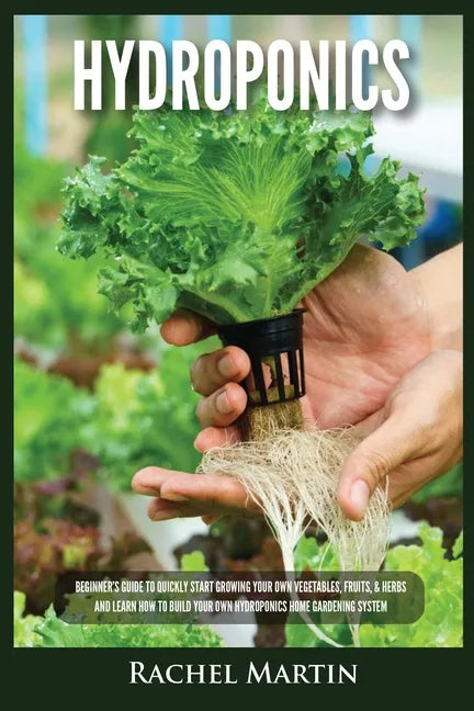 Hydroponics: Beginner's Guide to Quickly Start Growing Your Own Vegetables, Fruits, & Herbs And Learn How to Build Your Own Hydropo - Paperback