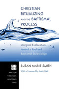 Christian Ritualizing and the Baptismal Process: Liturgical Explorations Toward a Realized Baptismal Ecclesiology - Hardcover