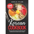 Korean Cookbook: Learn To Cook At Home Over 100 Tasty, Spicy, Traditional And Modern Korean Recipes - Paperback