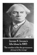 Jerome K. Jerome - Idle Ideas In 1905: "The weather is like the government, always in the wrong." - Paperback