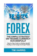 Forex: The Simple Strategy on Trading Currency Successfully - Step by Step Guide on Building Wealth Trading on the Foreign Exchange Market - Paperback
