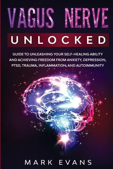 Vagus Nerve: Unlocked - Guide to Unleashing Your Self-Healing Ability and Achieving Freedom from Anxiety, Depression, PTSD, Trauma, - Paperback