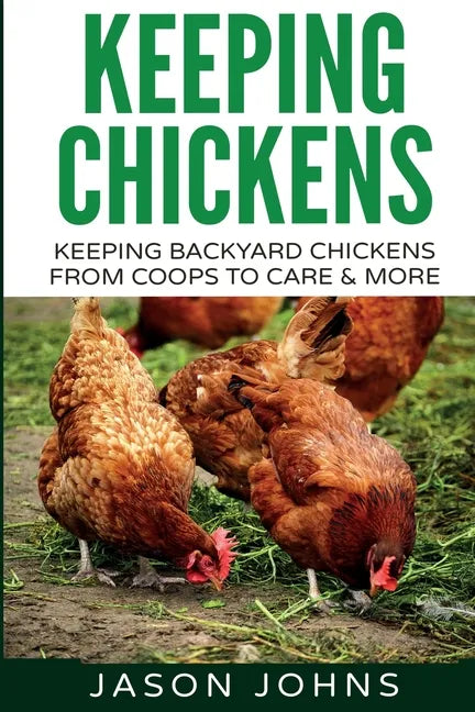 Keeping Chickens For Beginners: Keeping Backyard Chickens From Coops To Feeding To Care And More - Paperback