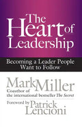 The Heart of Leadership: Becoming a Leader People Want to Follow - Hardcover