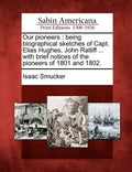 Our Pioneers: Being Biographical Sketches of Capt. Elias Hughes, John Ratliff ... with Brief Notices of the Pioneers of 1801 and 180 - Paperback