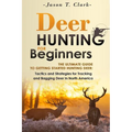 Deer Hunting for Beginners: The Ultimate Guide to Getting Started Hunting Deer: Tactics and Strategies for Tracking and Bagging Deer in North America - Paperback