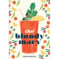 The Bloody Mary: The Lore and Legend of a Cocktail Classic, with Recipes for Brunch and Beyond - Hardcover