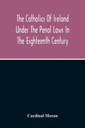 The Catholics Of Ireland Under The Penal Laws In The Eighteenth Century - Paperback