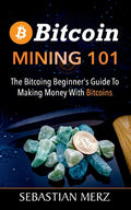 Bitcoin Mining 101: The Bitcoin Beginner's Guide to Making Money with Bitcoins - Paperback