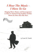 I Hear the Music-I Have to Go: Bringing Music, Humor, and Encouragement to Those in Assisted Living Facilities and Rest Homes for More Than Fifty Yea - Paperback