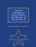 Counter Intelligence Corps History and Mission in World War II - War College Series - Paperback