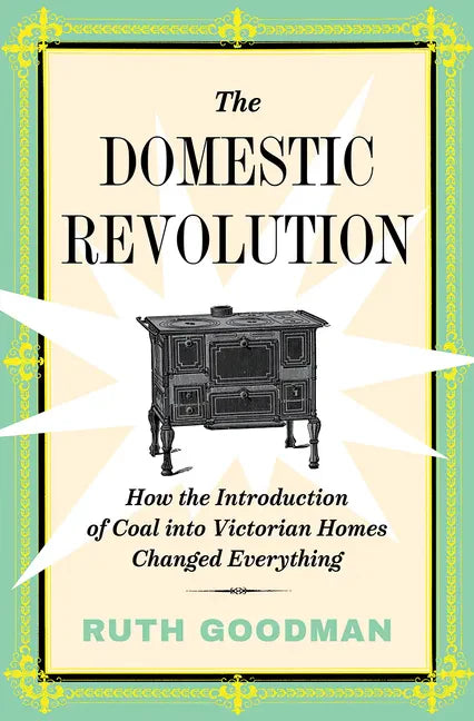 The Domestic Revolution: How the Introduction of Coal Into Victorian Homes Changed Everything - Hardcover