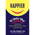 Happier, No Matter What: Cultivating Hope, Resilience, and Purpose in Hard Times - Hardcover