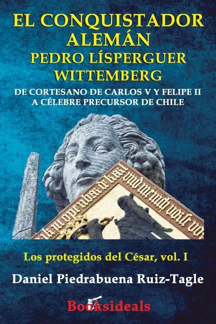 El conquistador aleman Pedro Lisperguer Wittemberg: De cortesano de Carlos V y Felipe II a celebre precursor de Chile - Paperback