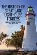 The History Of Great Lake Lighthouse Tenders: Important Parts Of Navigation In The Great Lakes: Ship History - Paperback