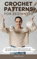 Crochet Patterns for Beginners: The Ultimate Guide to Learn Crocheting. Tips and Tricks to Create Your Favorite Patterns - Hardcover