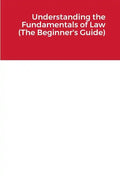 Understanding the Fundamentals of Law (The Beginner's Guide) - Paperback