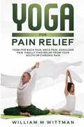 Yoga for Pain Relief: Yoga Back Pain, Neck Pain, Shoulder Pain, Finally Find Relief From Your Acute or Chronic Pain - Paperback