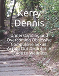 Understanding and Overcoming Obsessive Compulsive Sexual Acting Out Disorder: A Guide to Wellness - Paperback