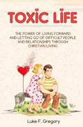 Toxic Life: The Power Of Living Forward And Letting Go Of Difficult People And Relationships Through Christian Living - Paperback