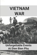 Vietnam War: Unforgettable Events At Dien Bien Phu: Battle Of Dien Bien Phu - Paperback